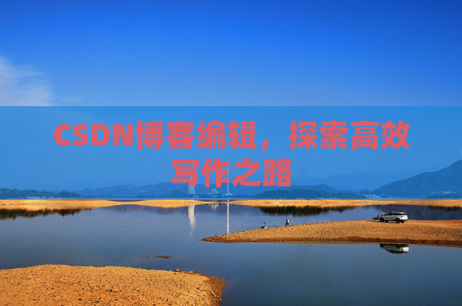 CSDN博客编辑，探索高效写作之路